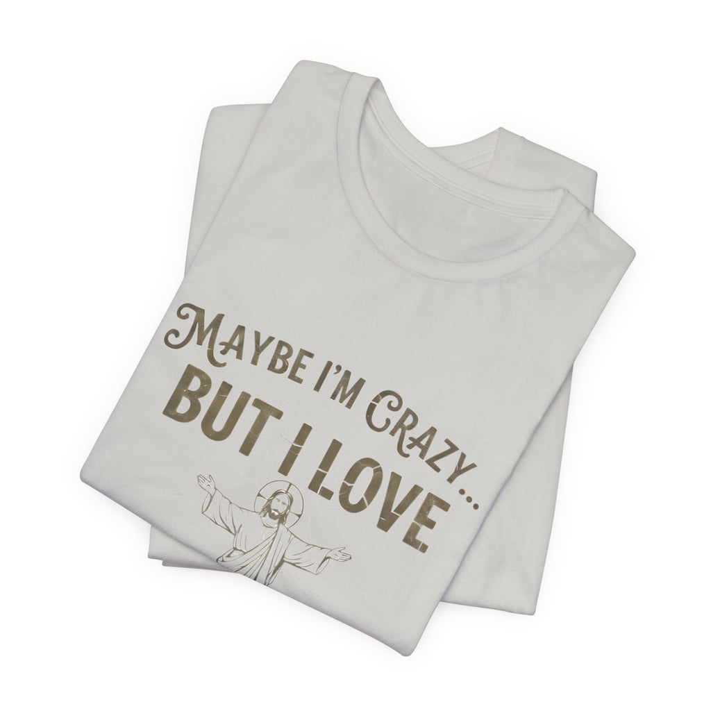 Maybe I'm Crazy, Jesus Love Tee, Unisex Faith Shirt, Christian Gift, Inspirational Apparel, Funny Religious Top, Perfect for Church