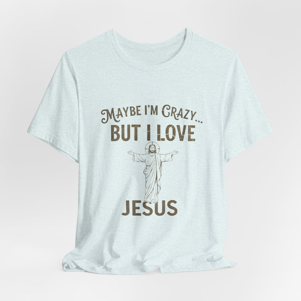 Maybe I'm Crazy, Jesus Love Tee, Unisex Faith Shirt, Christian Gift, Inspirational Apparel, Funny Religious Top, Perfect for Church