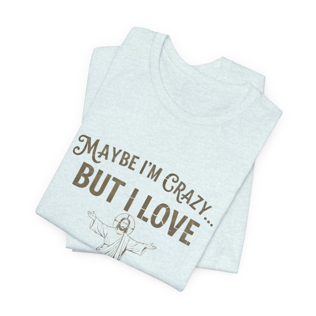 Maybe I'm Crazy, Jesus Love Tee, Unisex Faith Shirt, Christian Gift, Inspirational Apparel, Funny Religious Top, Perfect for Church
